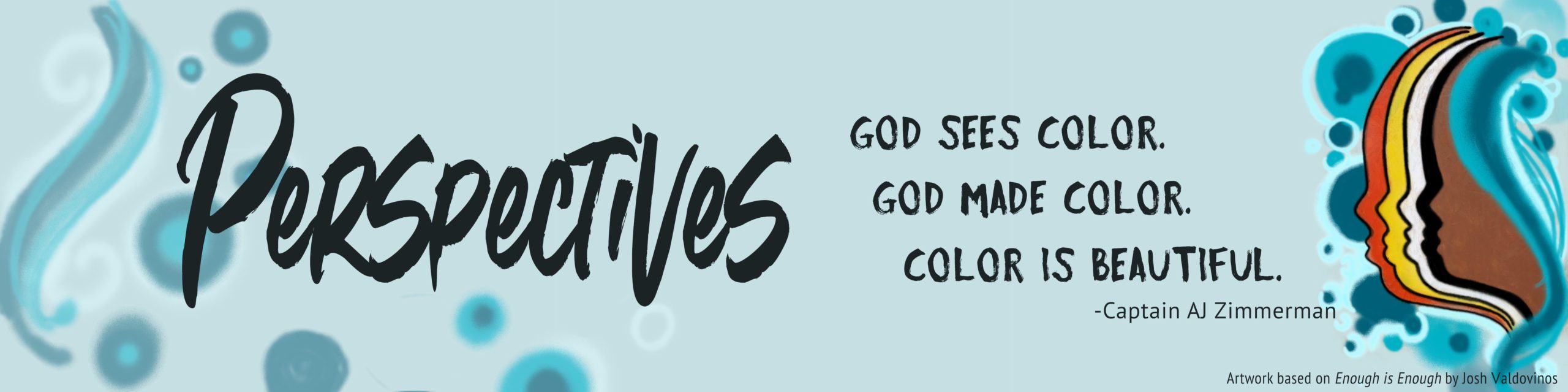 Title banner for Perspectives online exhibit. Text includes "Perspectives. God sees color. God made color. Color is beautiful. Captain AJ Zimmerman. banner includes swirls and dots in shades of blue and a graphic of face profiles layered on each other in brown, black, white, yellow, and red.